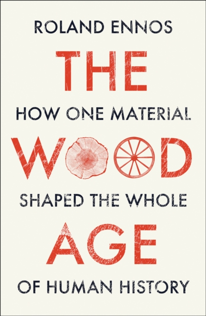 The Wood Age : How One Material Shaped the Whole of Human History, Hardback Book