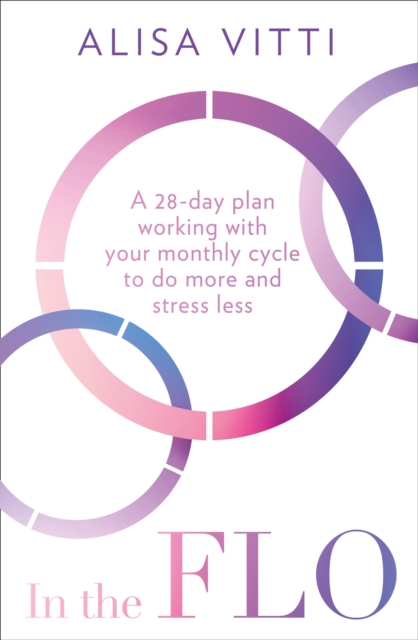 In the FLO : A 28-Day Plan Working with Your Monthly Cycle to Do More and Stress Less, Paperback / softback Book