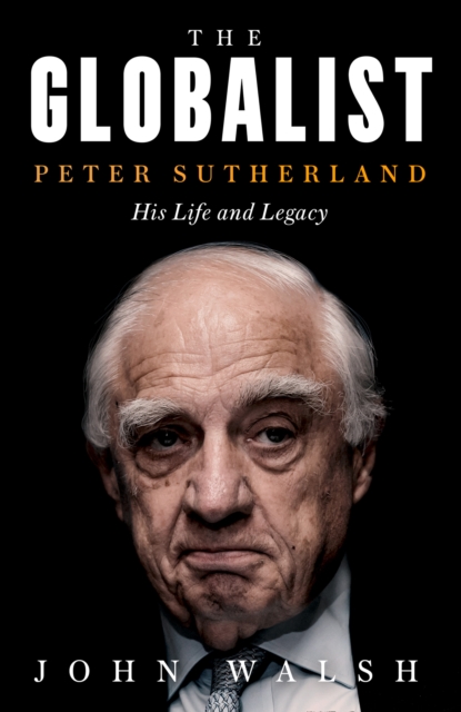 The Globalist : Peter Sutherland - His Life and Legacy, Hardback Book