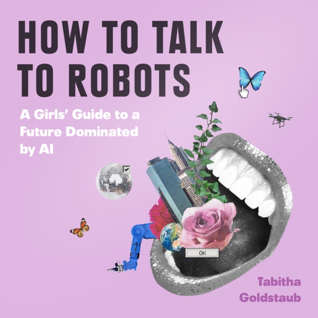 How To Talk To Robots : A Girls' Guide To a Future Dominated by AI, eAudiobook MP3 eaudioBook