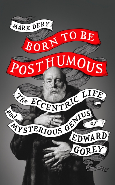 Born to Be Posthumous : The Eccentric Life and Mysterious Genius of Edward Gorey, Hardback Book