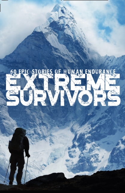 Extreme Survivors : 60 Epic Stories of Human Endurance, Paperback / softback Book
