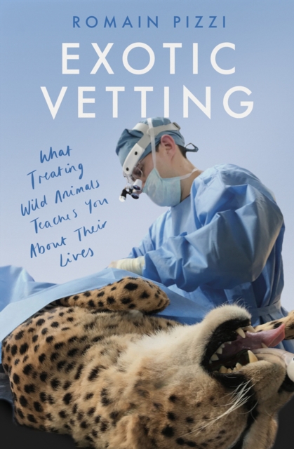Exotic Vetting : What Treating Wild Animals Teaches You About Their Lives, Hardback Book