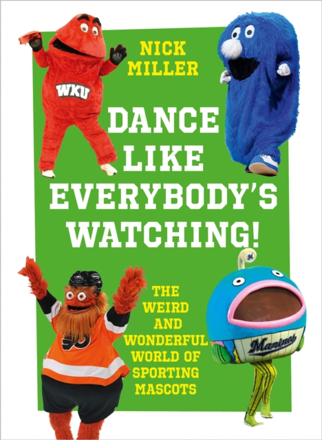 Dance Like Everybody’s Watching! : The Weird and Wonderful World of Sporting Mascots, EPUB eBook