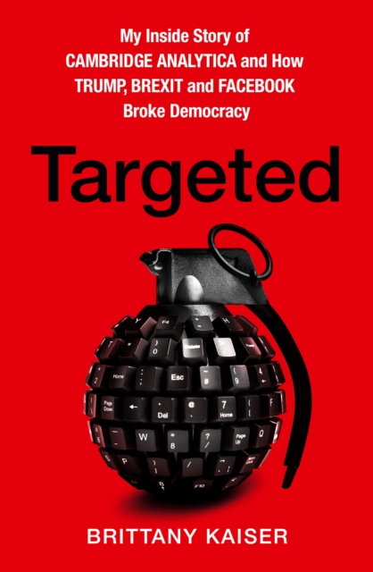 Targeted : My Inside Story of Cambridge Analytica and How Trump, Brexit and Facebook Broke Democracy, Hardback Book