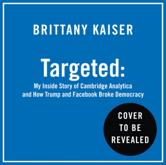 Targeted : My Inside Story of Cambridge Analytica and How Trump, Brexit and Facebook Broke Democracy, eAudiobook MP3 eaudioBook