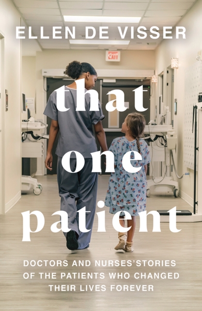 That One Patient : Doctors and Nurses' Stories of the Patients Who Changed Their Lives Forever, EPUB eBook