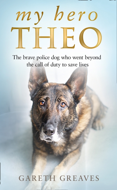 My Hero Theo : The brave police dog who went beyond the call of duty to save lives, EPUB eBook