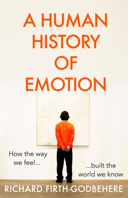 A Human History of Emotion : How the Way We Feel Built the World We Know, Hardback Book