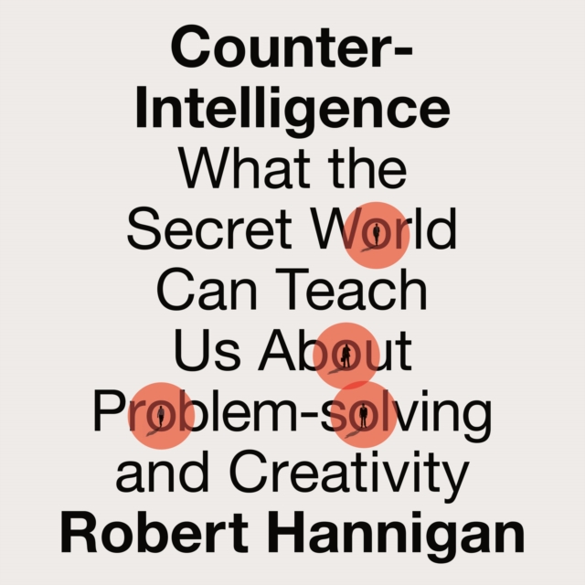 Counter-Intelligence : What the Secret World Can Teach Us About Problem-solving and Creativity, eAudiobook MP3 eaudioBook