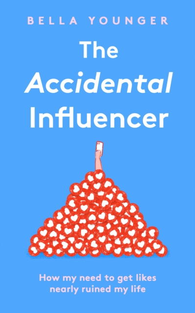 The Accidental Influencer : How My Need to Get Likes Nearly Ruined My Life, Hardback Book