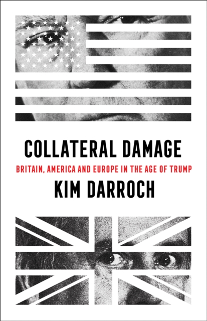 Collateral Damage : Britain, America and Europe in the Age of Trump, Hardback Book