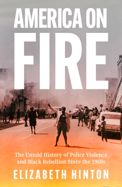 America on Fire : The Untold History of Police Violence and Black Rebellion Since the 1960s, Hardback Book