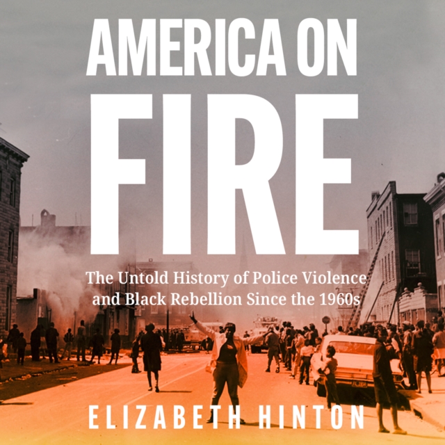 America on Fire : The Untold History of Police Violence and Black Rebellion Since the 1960s, eAudiobook MP3 eaudioBook