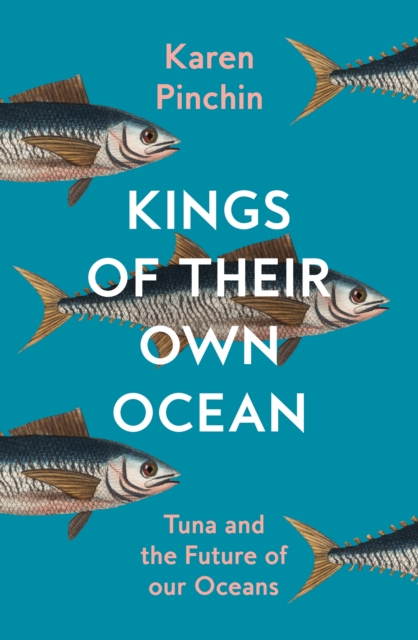 Kings of Their Own Ocean : Tuna and the Future of Our Oceans, Hardback Book