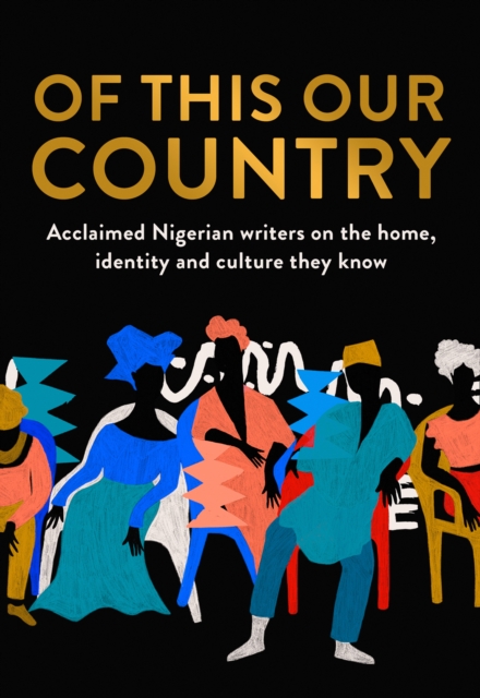 Of This Our Country : Acclaimed Nigerian Writers on the Home, Identity and Culture They Know, Hardback Book
