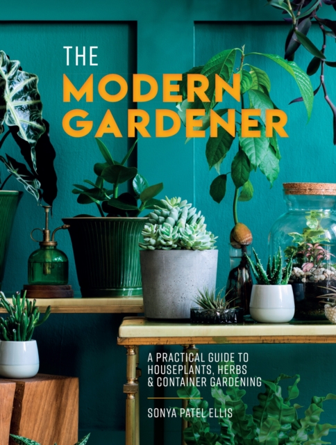 The Modern Gardener : A Practical Guide to Houseplants, Herbs and Container Gardening, Hardback Book