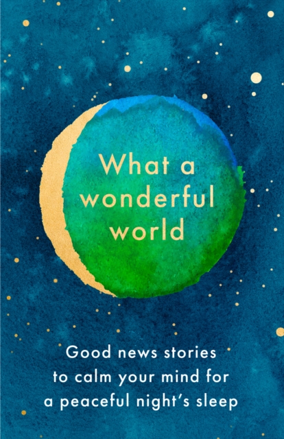 What a Wonderful World : Good News Stories to Calm Your Mind for a Peaceful Night's Sleep, Hardback Book