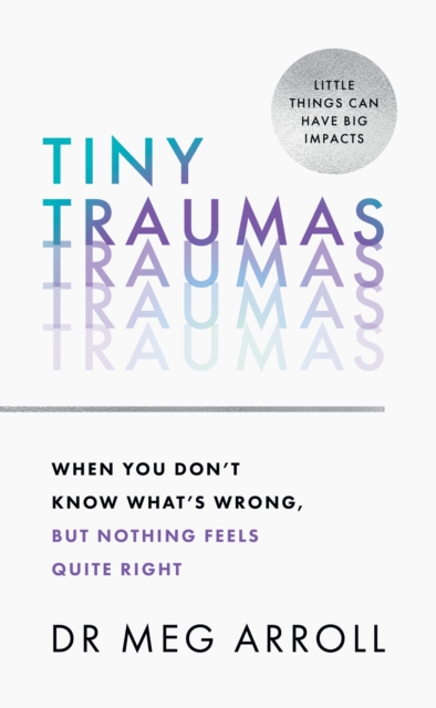 Tiny Traumas : When You Don't Know What's Wrong, but Nothing Feels Quite Right, Hardback Book