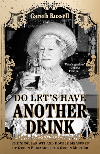 Do Let’s Have Another Drink : The Singular Wit and Double Measures of Queen Elizabeth the Queen Mother, Hardback Book