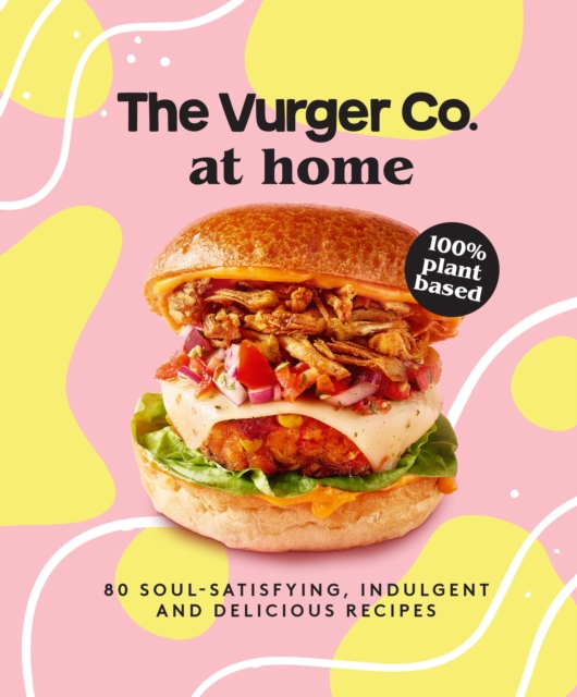 The Vurger Co. at Home : 80 Soul-Satisfying, Indulgent and Delicious Vegan Fast Food Recipes, Hardback Book