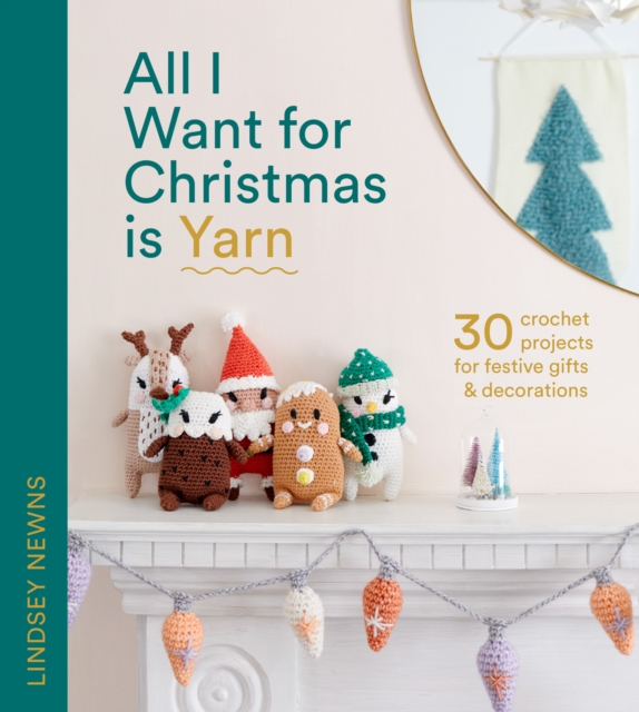 All I Want for Christmas Is Yarn : 30 Crochet Projects for Festive Gifts and Decorations, EPUB eBook