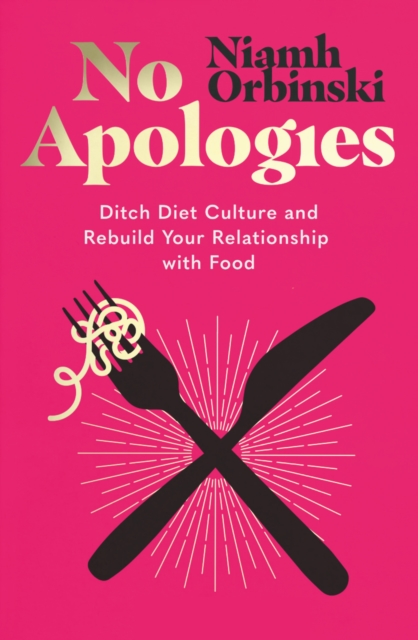 No Apologies : Ditch Diet Culture and Rebuild Your Relationship with Food, EPUB eBook