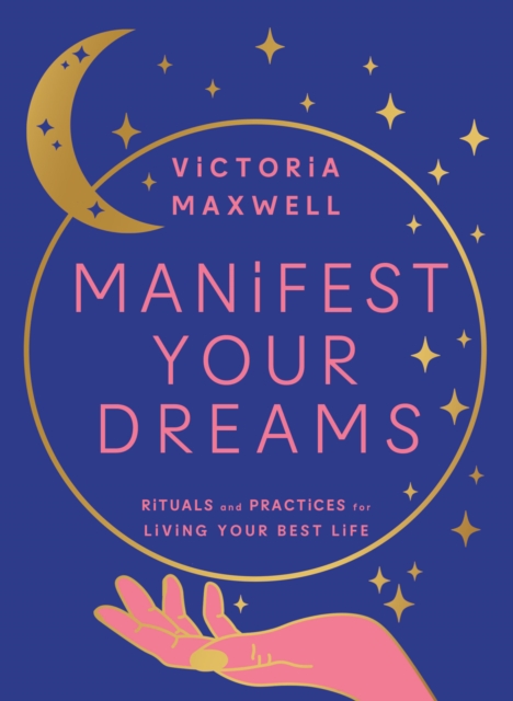 Manifest Your Dreams : Rituals and Practices for Living Your Best Life, Hardback Book