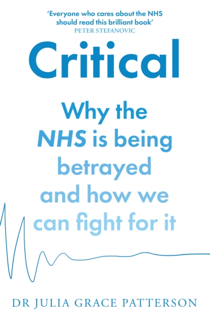 Critical : Why the NHS is Being Betrayed and How We Can Fight for it, Paperback / softback Book