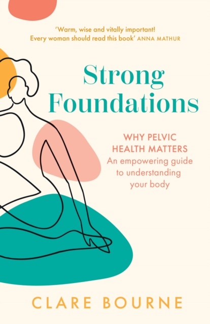 Strong Foundations : Why Pelvic Health Matters - an Empowering Guide to Understanding Your Body, Paperback / softback Book