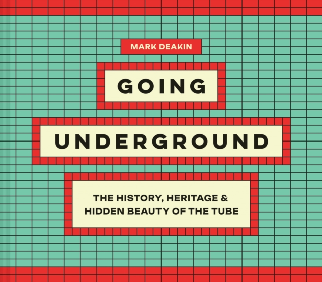 Going Underground : The History, Heritage and Hidden Beauty of the Tube, Hardback Book