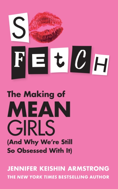 So Fetch : The Making of Mean Girls (And Why We're Still So Obsessed With It), EPUB eBook