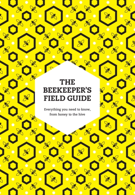 The Beekeeper’s Field Guide : Everything You Need to Know, from Honey to the Hive, Paperback / softback Book