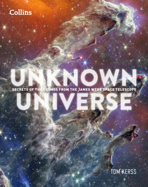 Unknown Universe : Discover Hidden Wonders from Deep Space Unveiled by the James Webb Space Telescope, Hardback Book