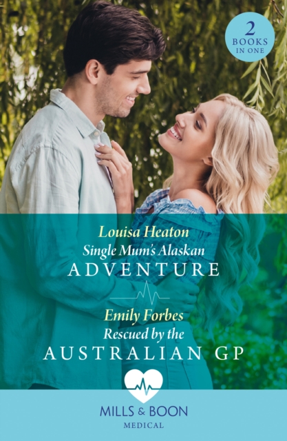 Single Mum's Alaskan Adventure / Rescued By The Australian Gp : Single Mum's Alaskan Adventure / Rescued by the Australian GP, EPUB eBook
