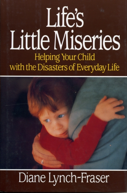 Life's Little Miseries : Helping Your Child with the Disasters of Everyday Life, Hardback Book