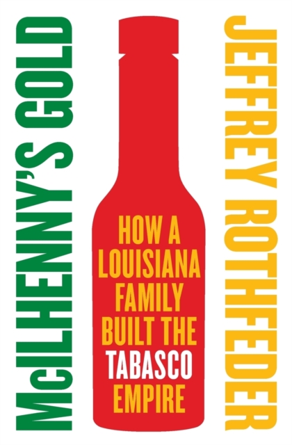 McIlhenny's Gold : How a Louisiana Family Built the Tabasco Empire, Paperback / softback Book