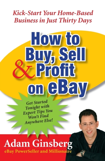 How to Buy, Sell, and Profit on eBay : Kick-Start Your Home-Based Business in Just Thirty Days, Paperback / softback Book