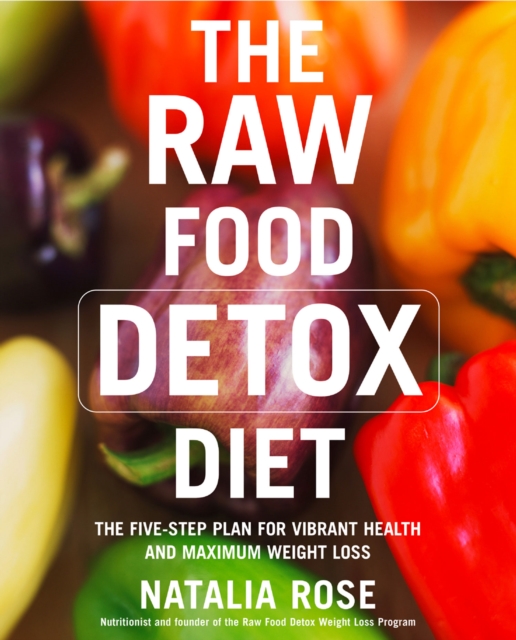 The Raw Food Detox Diet : The Five-Step Plan for Vibrant Health and Maximum Weight Loss, Paperback / softback Book