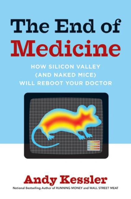 The End of Medicine : How Silicon Valley (and Naked Mice) Will Reboot Your Doctor, EPUB eBook
