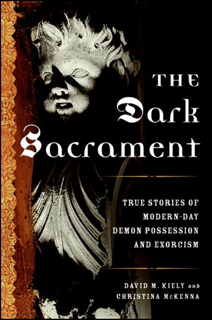 The Dark Sacrament : True Stories of Modern-Day Demon Possession and Exorcism, EPUB eBook