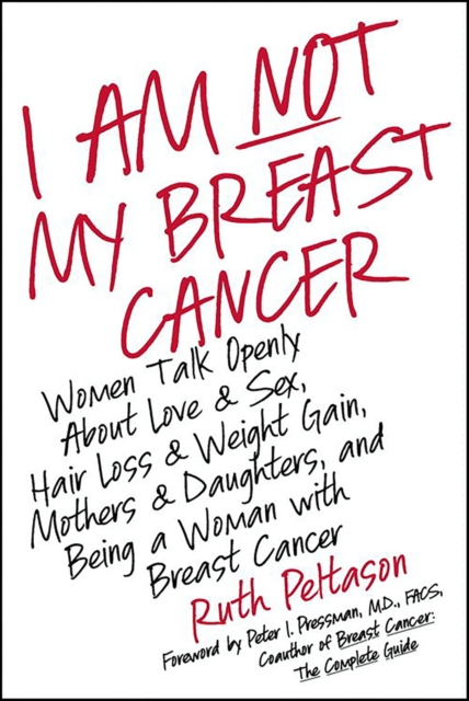 I Am Not My Breast Cancer : Women Talk Openly About Love and Sex, Hair Loss and Weight Gain, Mothers and Daughters, and Being a Woman with Breast Cancer, EPUB eBook