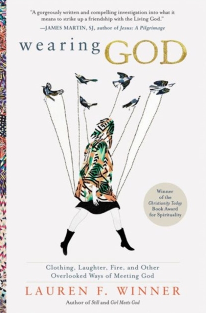 Wearing God : Clothing, Laughter, Fire, And Other Overlooked Ways Of Meeting God, Paperback / softback Book
