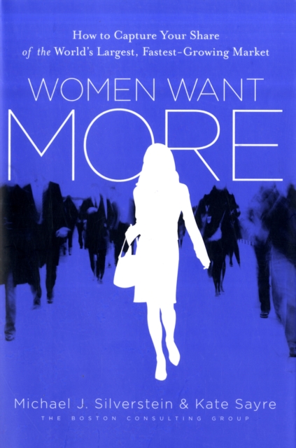 Women Want More : How to Capture Your Share of the World's Largest, Fastest-Growing Market, Hardback Book