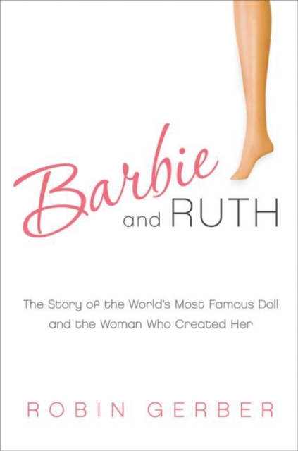 Barbie and Ruth : The Story of the World's Most Famous Doll and the Woman Who Created Her, EPUB eBook