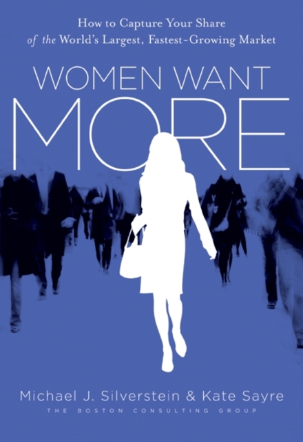 Women Want More : How to Capture Your Share of the World's Largest, Fastest-Growing Market, EPUB eBook