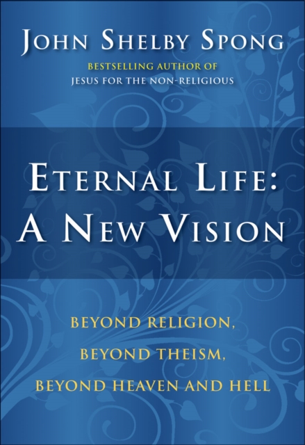 Eternal Life: A New Vision : Beyond Religion, Beyond Theism, Beyond Heaven and Hell, EPUB eBook