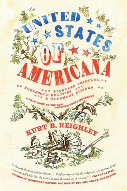 United States of Americana : Backyard Chickens, Burlesque Beauties, and Handmade Bitters: A Field Guide to the New American Roots Movement, Paperback / softback Book