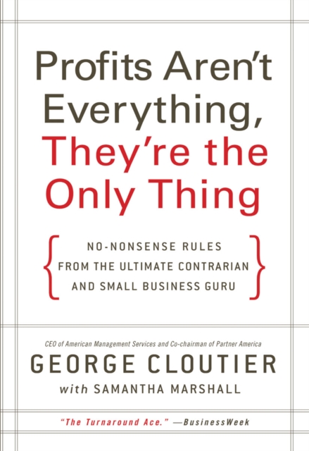 Profits Aren't Everything, They're the Only Thing : No-Nonsense Rules from the Ultimate Contrarian and Small Business Guru, EPUB eBook