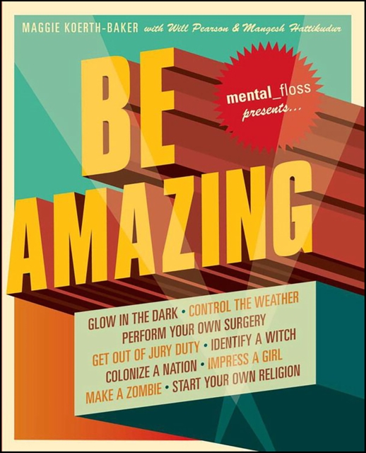 Mental Floss Presents Be Amazing : Glow in the Dark, Control the Weather, Perform Your Own Surgery, Get Out of Jury Duty, Identify a Witch, Colonize a Nation, Impress a Girl, Make a Zombie, Start Your, EPUB eBook